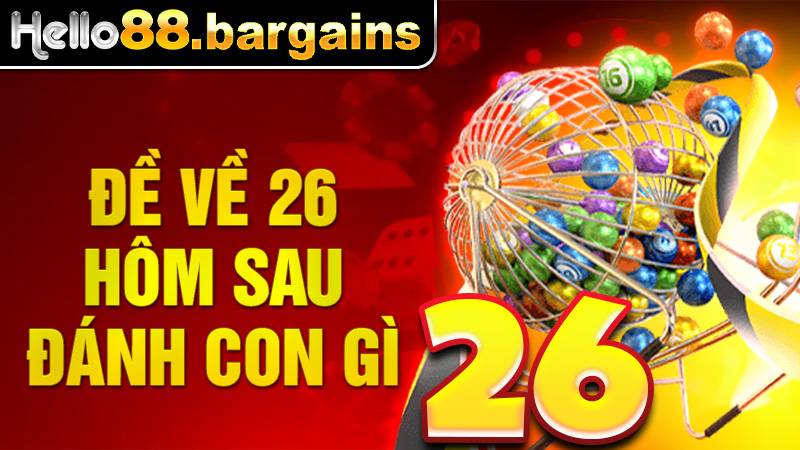 Đề về 26 hôm sau đánh con gì: Con số đề phát tài lộc 5 Đề về 26 hôm sau đánh con gì