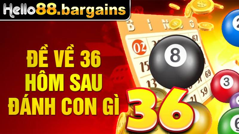 Đề về 36 hôm sau đánh con gì: Con lô đề đẹp nhất hôm sau 4 Đề về 36 hôm sau đánh con gì